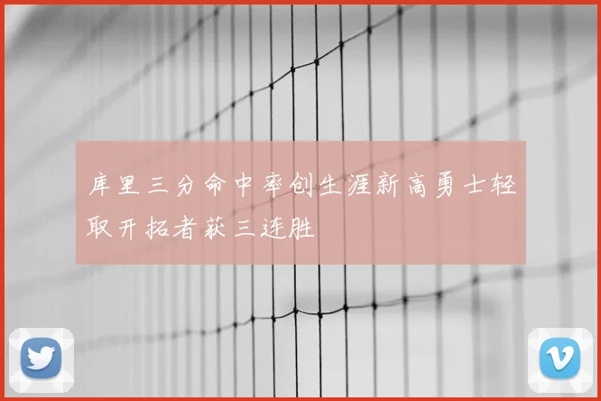 库里三分命中率创生涯新高勇士轻取开拓者获三连胜